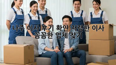나주 이사 후기 확인: 저렴한 이사, 꼼꼼한 업체 찾기! 💯
