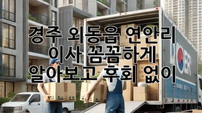 경주 외동읍 연안리 이사, 꼼꼼하게 알아보고 후회 없이! 🚚💨
