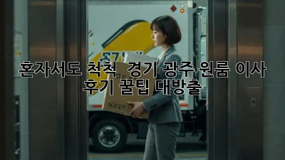 혼자서도 척척! ✨ 경기 광주 원룸 이사 후기 (꿀팁 대방출!)