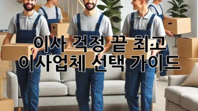 이사 걱정 끝! 최고 이사업체 선택 가이드